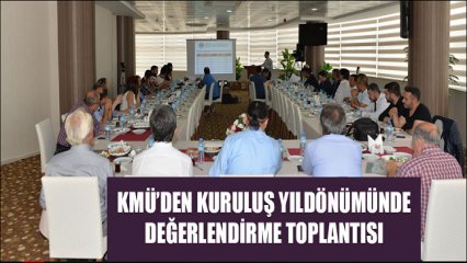 KMÜ’DEN KURULUŞ YILDÖNÜMÜNDE DEĞERLENDİRME TOPLANTISI