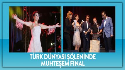 TÜRK DÜNYASI ŞÖLENİNDE MUHTEŞEM FİNAL